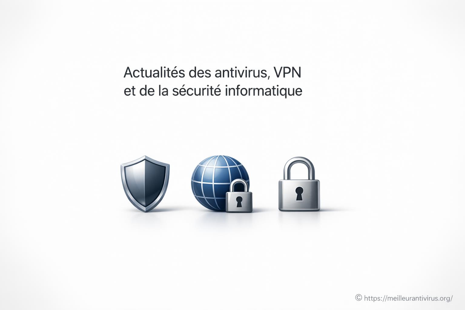 Actualités des antivirus, VPN et de la sécurité informatique