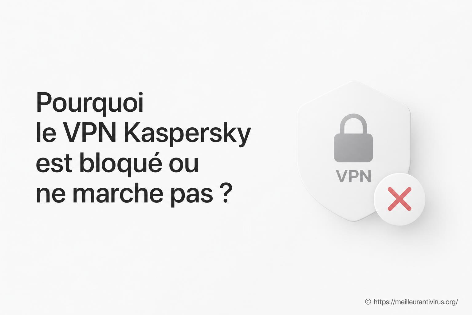 Pourquoi le VPN Kaspersky est-il bloqué ou ne marche pas ?